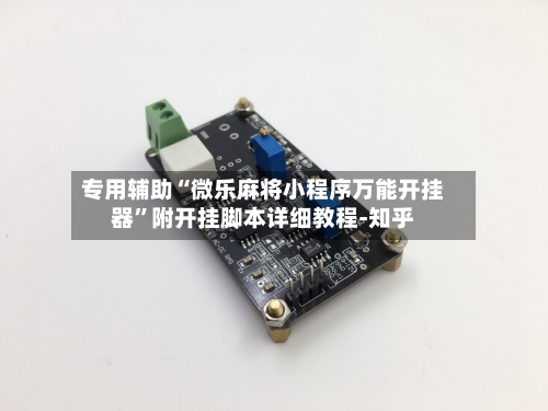 专用辅助“微乐麻将小程序万能开挂器	”附开挂脚本详细教程-知乎-第2张图片