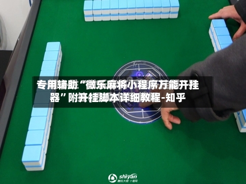 专用辅助“微乐麻将小程序万能开挂器”附开挂脚本详细教程-知乎-第3张图片