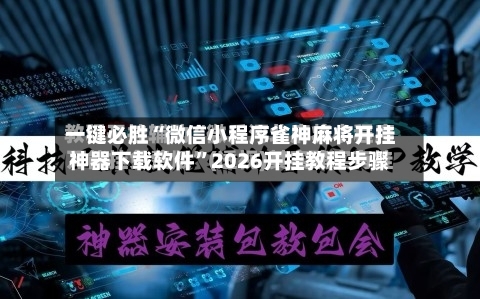 一键必胜“微信小程序雀神麻将开挂神器下载软件	”2026开挂教程步骤-第2张图片