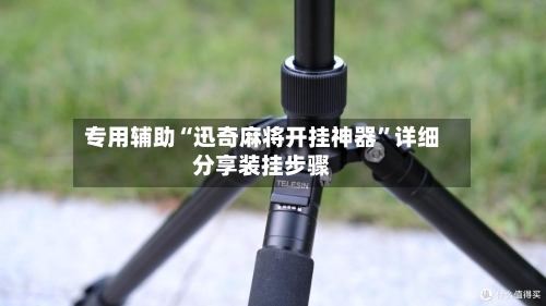 专用辅助“迅奇麻将开挂神器”详细分享装挂步骤