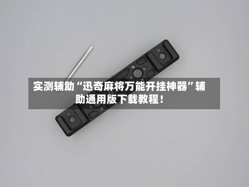 实测辅助“迅奇麻将万能开挂神器	”辅助通用版下载教程！-第3张图片