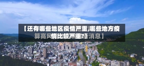 【还有哪些地区疫情严重,哪些地方疫情比较严重?】-第3张图片