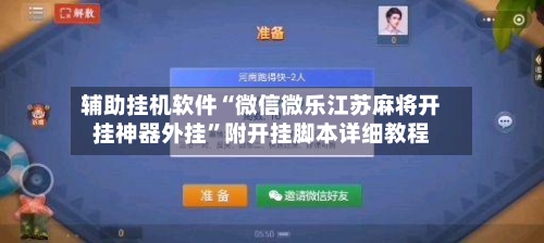 辅助挂机软件“微信微乐江苏麻将开挂神器外挂”附开挂脚本详细教程-第2张图片