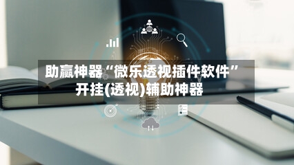 助赢神器“微乐透视插件软件”开挂(透视)辅助神器