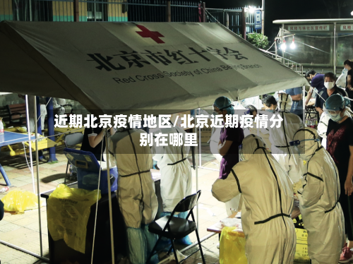 近期北京疫情地区/北京近期疫情分别在哪里-第3张图片