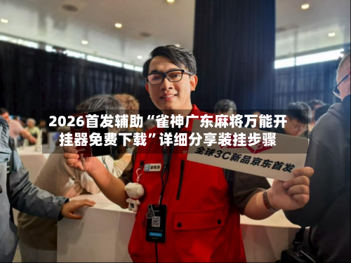 2026首发辅助“雀神广东麻将万能开挂器免费下载”详细分享装挂步骤