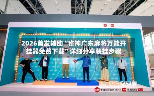 2026首发辅助“雀神广东麻将万能开挂器免费下载”详细分享装挂步骤-第3张图片