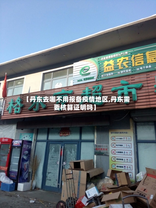 【丹东去哪不用报备疫情地区,丹东需要核算证明吗】