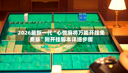 2026最新一代“心悦麻将万能开挂免费版”附开挂脚本详细步骤-第2张图片