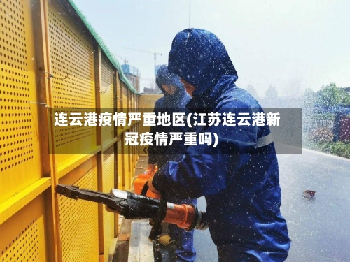 连云港疫情严重地区(江苏连云港新冠疫情严重吗)-第2张图片