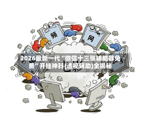 2026最新一代“微信十三张辅助器免费”开挂神器{透视辅助}全揭秘-第2张图片