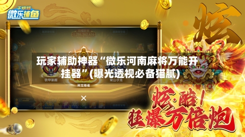 玩家辅助神器“微乐河南麻将万能开挂器	”(曝光透视必备猫腻)-第2张图片