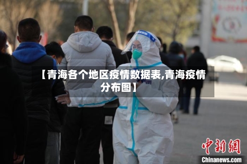 【青海各个地区疫情数据表,青海疫情分布图】