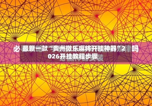 最新一款“贵州微乐麻将开挂神器”2026开挂教程步骤-第2张图片