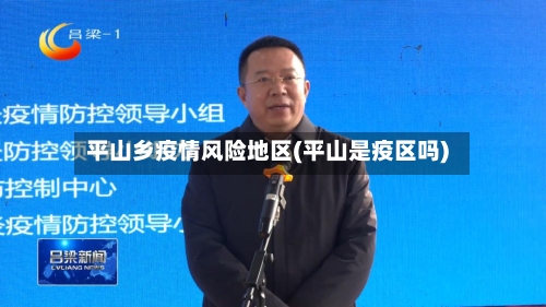 平山乡疫情风险地区(平山是疫区吗)-第2张图片