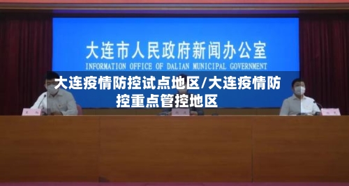 大连疫情防控试点地区/大连疫情防控重点管控地区