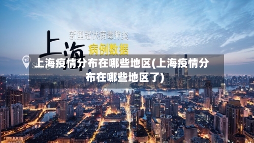 上海疫情分布在哪些地区(上海疫情分布在哪些地区了)