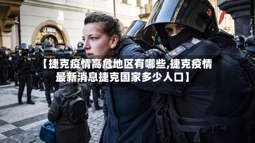 【捷克疫情高危地区有哪些,捷克疫情最新消息捷克国家多少人口】-第2张图片