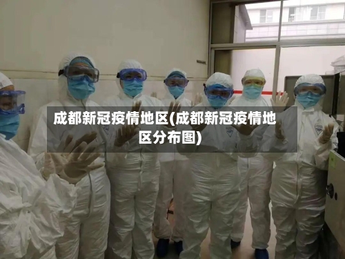 成都新冠疫情地区(成都新冠疫情地区分布图)-第2张图片