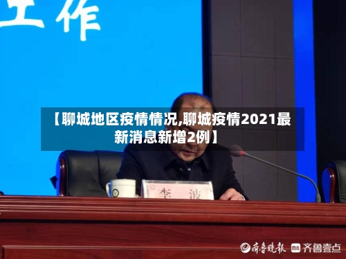 【聊城地区疫情情况,聊城疫情2021最新消息新增2例】