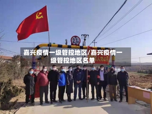 嘉兴疫情一级管控地区/嘉兴疫情一级管控地区名单-第2张图片