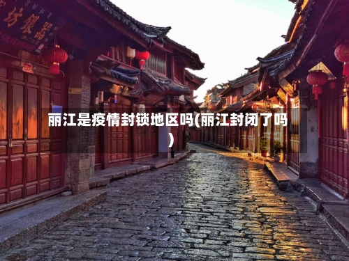 丽江是疫情封锁地区吗(丽江封闭了吗)