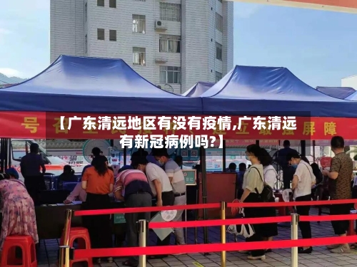 【广东清远地区有没有疫情,广东清远有新冠病例吗?】