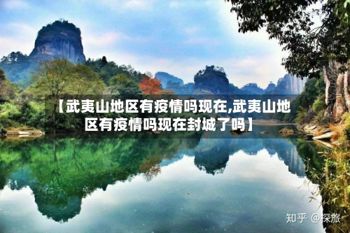 【武夷山地区有疫情吗现在,武夷山地区有疫情吗现在封城了吗】-第2张图片