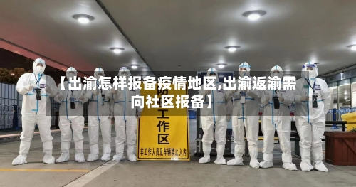 【出渝怎样报备疫情地区,出渝返渝需向社区报备】
