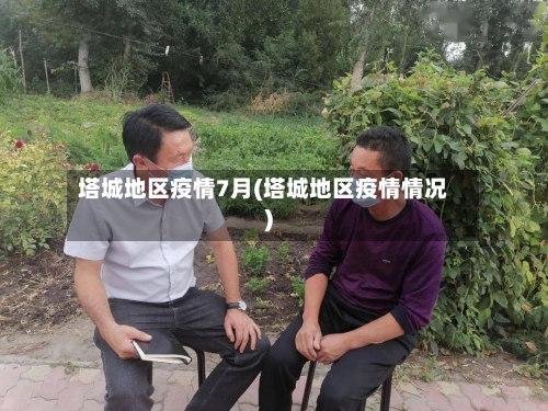 塔城地区疫情7月(塔城地区疫情情况)