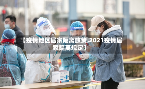【疫情地区居家隔离政策,2021疫情居家隔离规定】