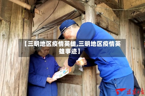 【三明地区疫情英雄,三明地区疫情英雄事迹】