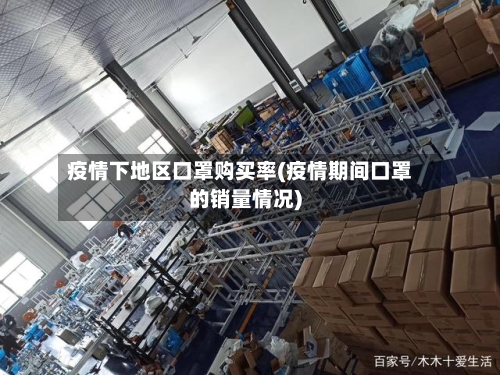 疫情下地区口罩购买率(疫情期间口罩的销量情况)