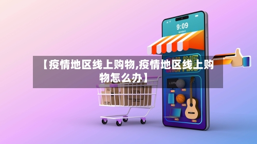 【疫情地区线上购物,疫情地区线上购物怎么办】