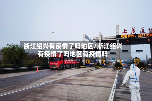 浙江绍兴有疫情了吗地区/浙江绍兴有疫情了吗地区有疫情吗