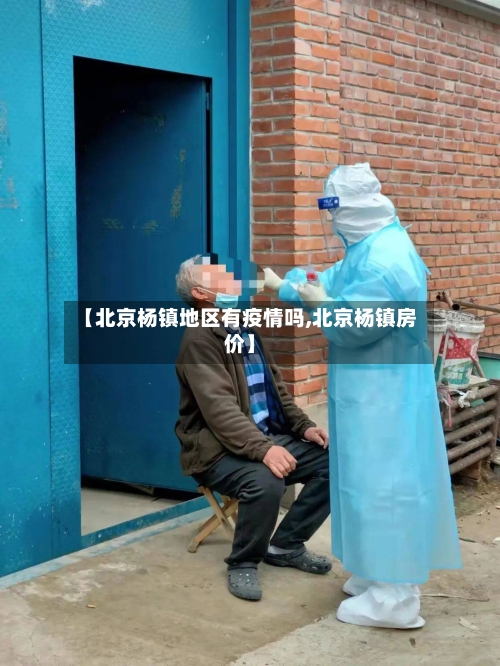 【北京杨镇地区有疫情吗,北京杨镇房价】