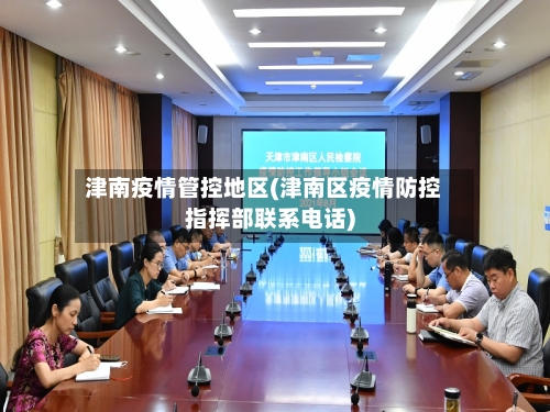 津南疫情管控地区(津南区疫情防控指挥部联系电话)-第2张图片