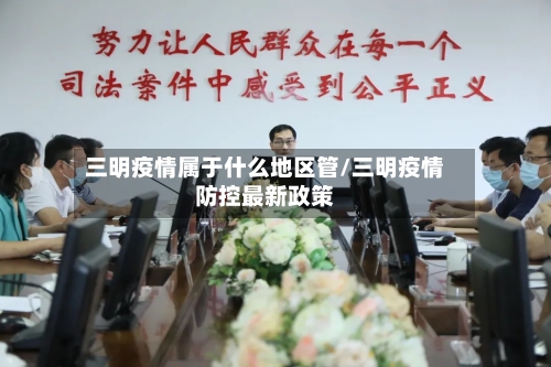 三明疫情属于什么地区管/三明疫情防控最新政策