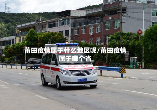 莆田疫情属于什么地区呢/莆田疫情属于哪个省