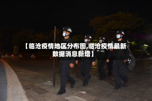 【临沧疫情地区分布图,临沧疫情最新数据消息新增】