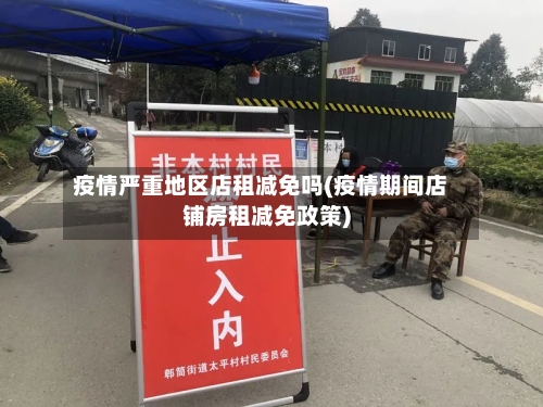 疫情严重地区店租减免吗(疫情期间店铺房租减免政策)
