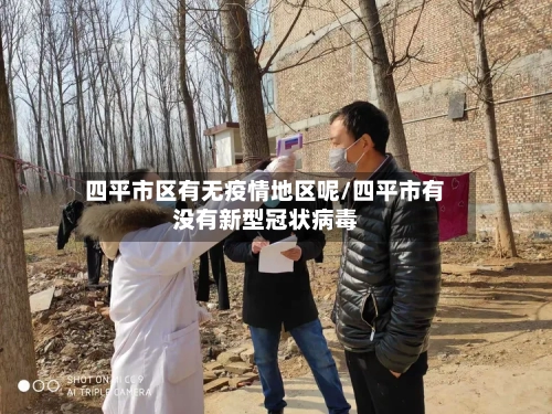 四平市区有无疫情地区呢/四平市有没有新型冠状病毒