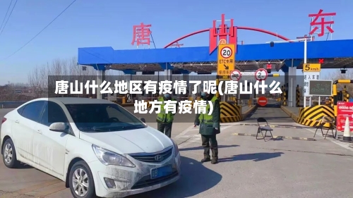 唐山什么地区有疫情了呢(唐山什么地方有疫情)