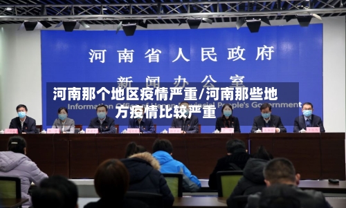 河南那个地区疫情严重/河南那些地方疫情比较严重