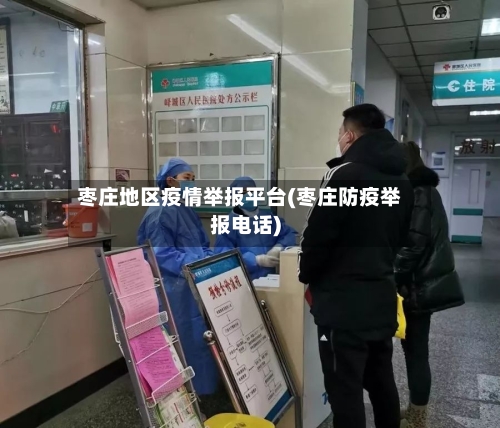 枣庄地区疫情举报平台(枣庄防疫举报电话)-第2张图片