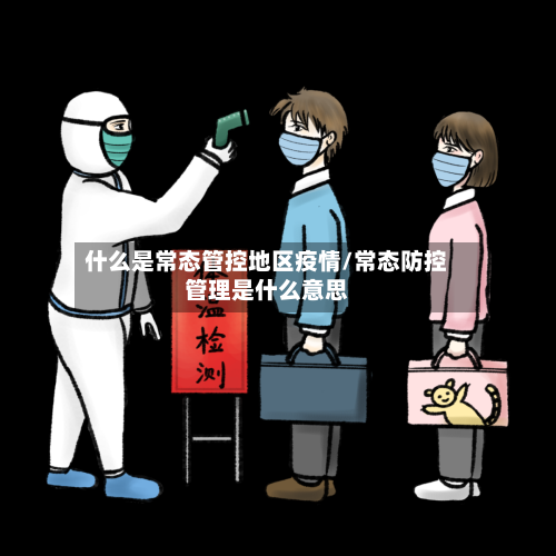 什么是常态管控地区疫情/常态防控管理是什么意思-第3张图片