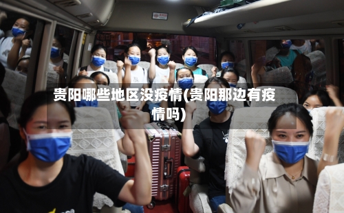 贵阳哪些地区没疫情(贵阳那边有疫情吗)-第2张图片