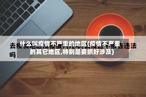 什么叫疫情不严重的地区(疫情不严重的其它地区,特别是要抓好涉及)-第2张图片