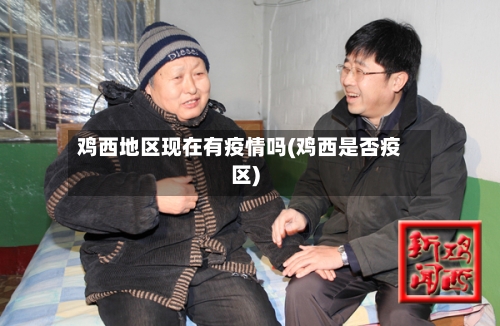 鸡西地区现在有疫情吗(鸡西是否疫区)