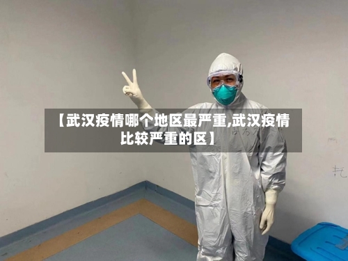 【武汉疫情哪个地区最严重,武汉疫情比较严重的区】-第2张图片